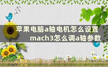 苹果电脑a轴电机怎么设置 mach3怎么调a轴参数